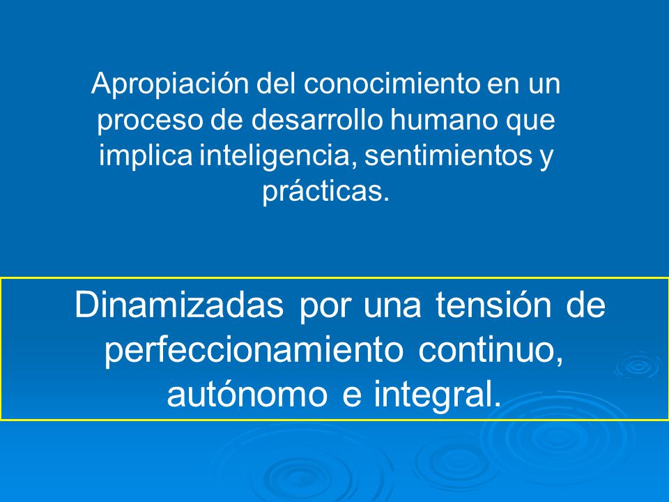 Apropiación del conocimiento en un proceso de desarrollo humano que implica inteligencia, sentimientos y prácticas.