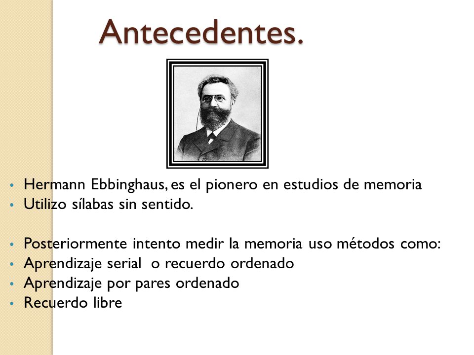 Antecedentes. Hermann Ebbinghaus, es el pionero en estudios de memoria