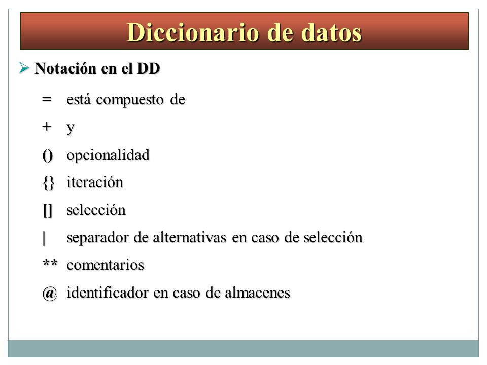 Diccionario de datos  Notación en el DD = está compuesto de + y