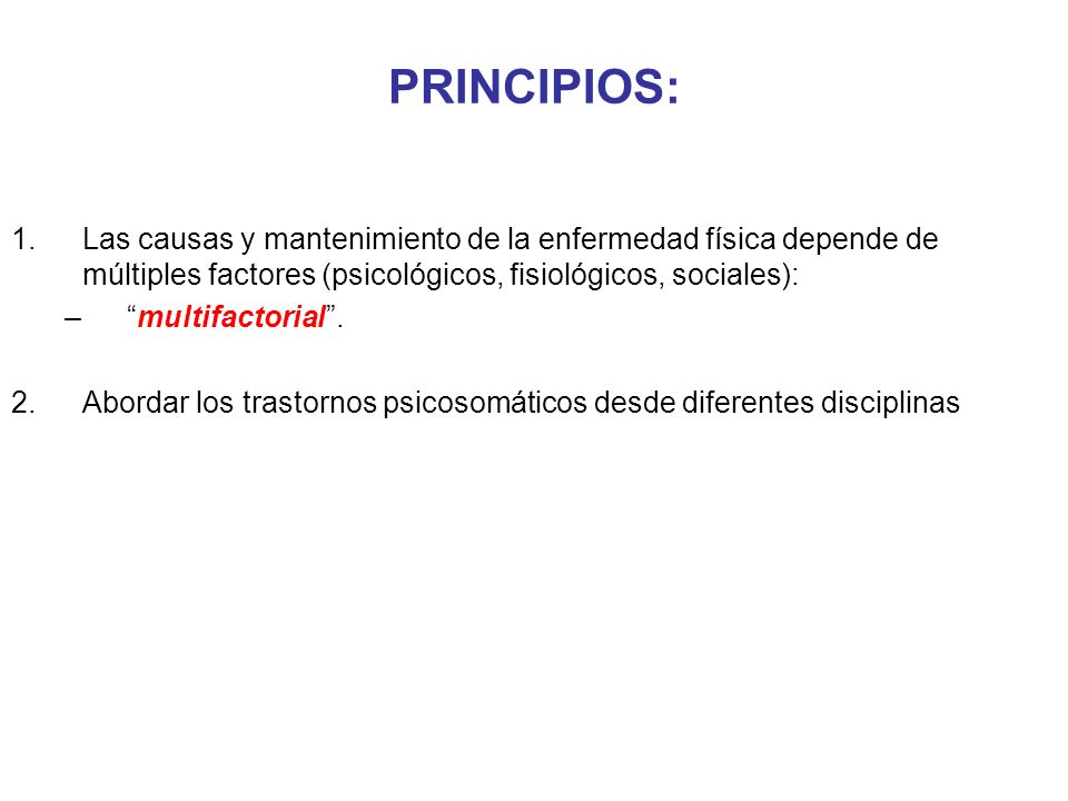PRINCIPIOS: Las causas y mantenimiento de la enfermedad física depende de múltiples factores (psicológicos, fisiológicos, sociales):