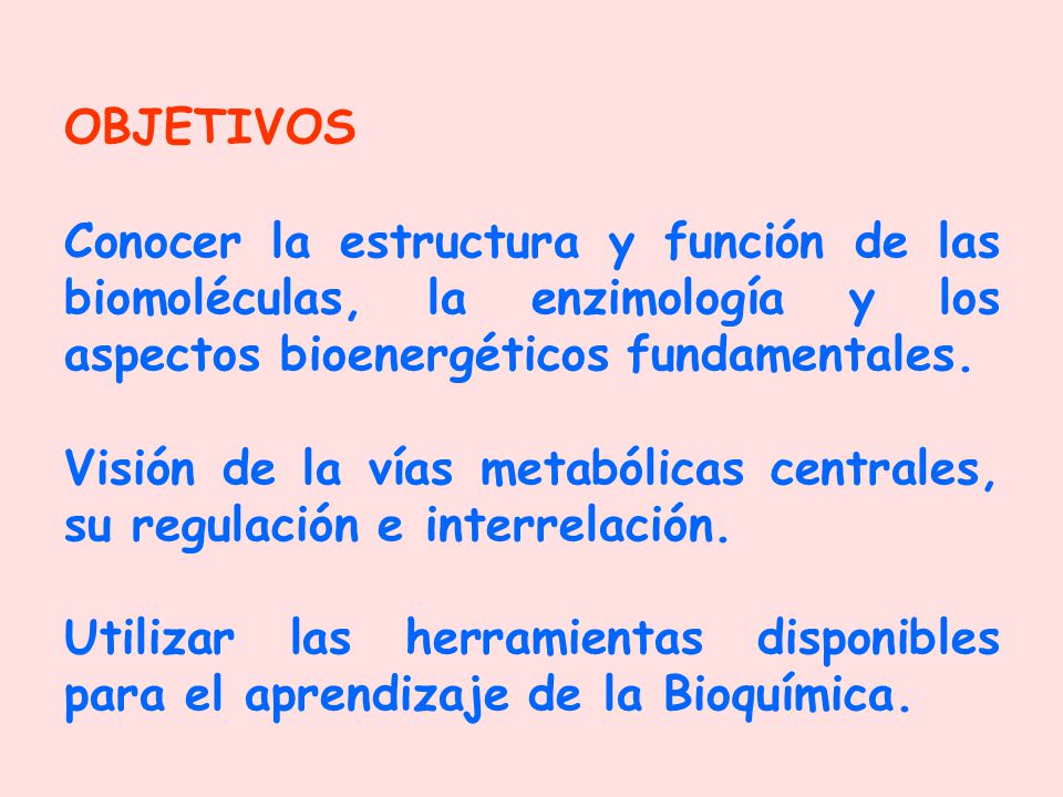 OBJETIVOS Conocer la estructura y función de las biomoléculas, la enzimología y los aspectos bioenergéticos fundamentales.
