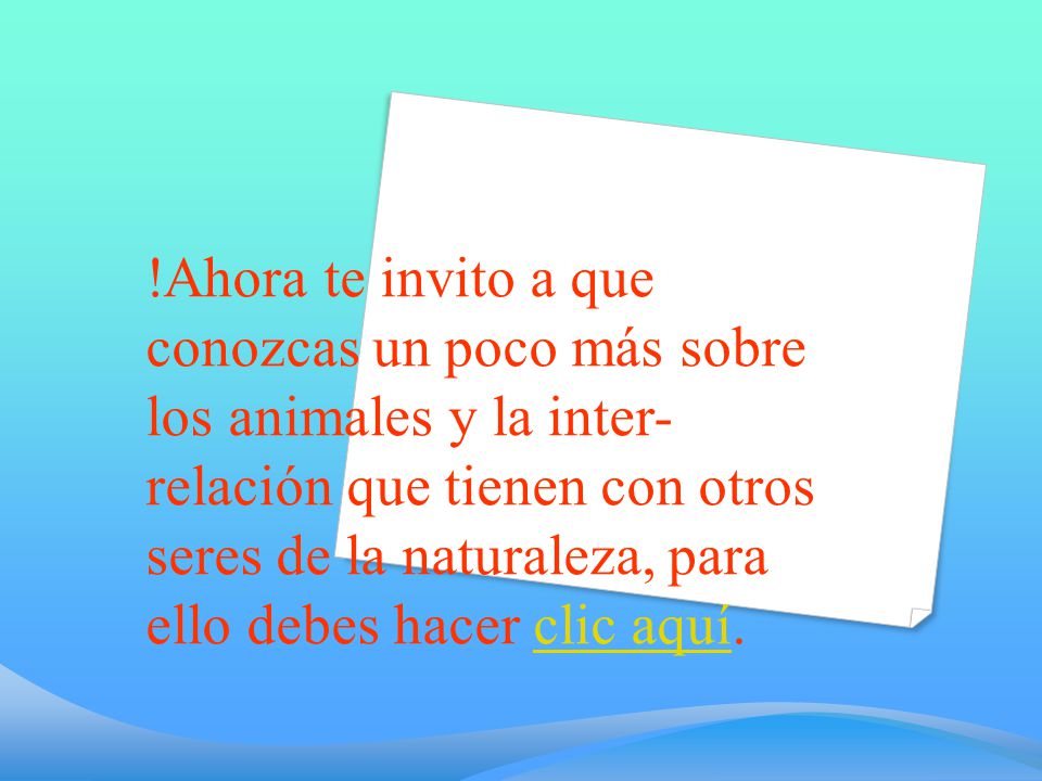 !Ahora te invito a que conozcas un poco más sobre los animales y la inter- relación que tienen con otros seres de la naturaleza, para ello debes hacer clic aquí.