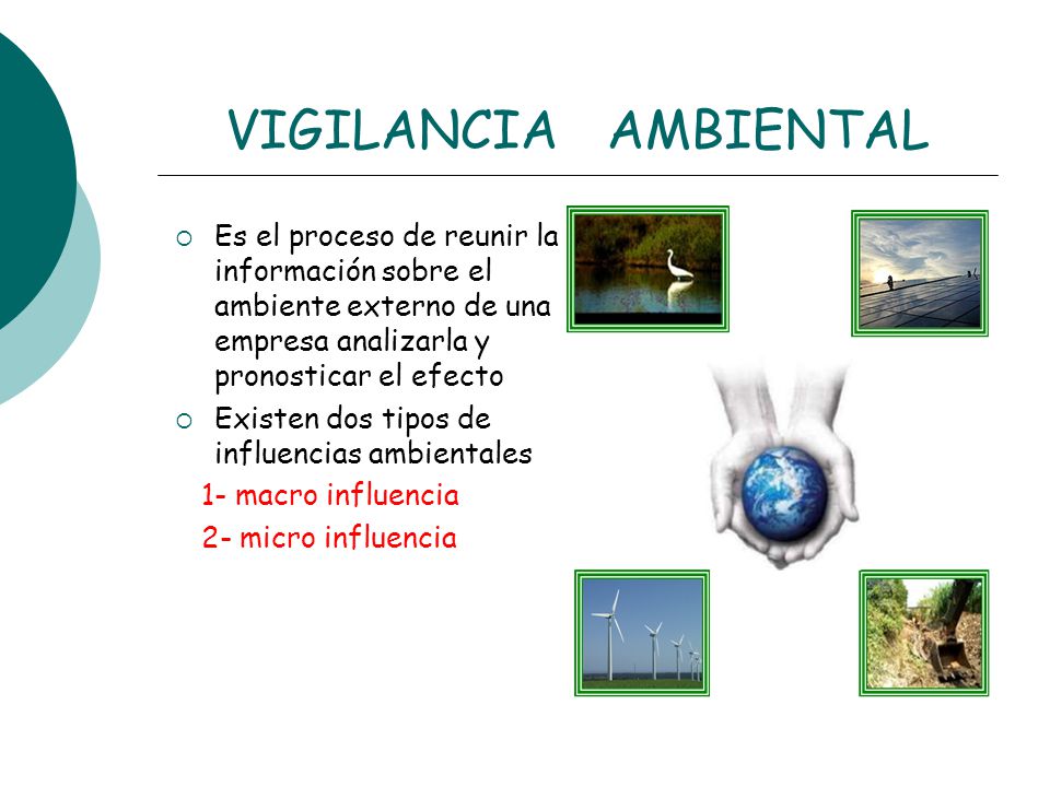 VIGILANCIA AMBIENTAL Es el proceso de reunir la información sobre el ambiente externo de una empresa analizarla y pronosticar el efecto.