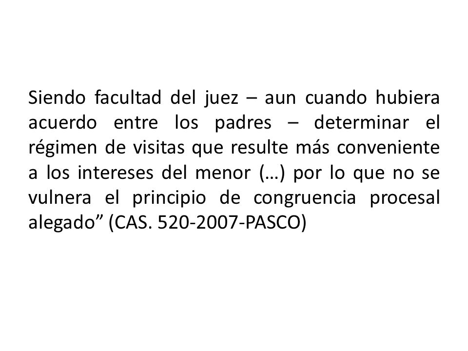 Siendo facultad del juez – aun cuando hubiera acuerdo entre los padres – determinar el régimen de visitas que resulte más conveniente a los intereses del menor (…) por lo que no se vulnera el principio de congruencia procesal alegado (CAS.