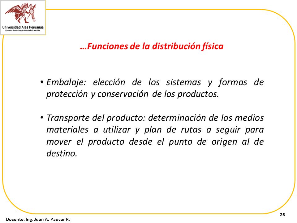 …Funciones de la distribución física Docente: Ing. Juan A. Paucar R.
