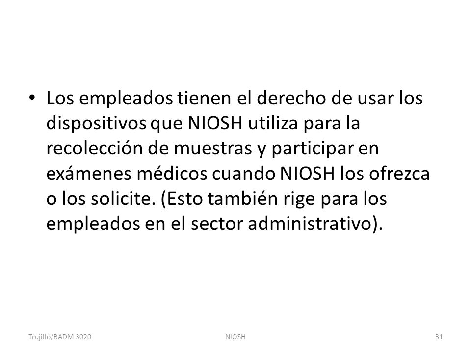 Los empleados tienen el derecho de usar los dispositivos que NIOSH utiliza para la recolección de muestras y participar en exámenes médicos cuando NIOSH los ofrezca o los solicite. (Esto también rige para los empleados en el sector administrativo).