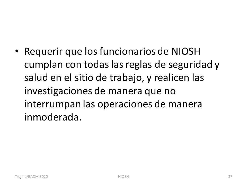 Requerir que los funcionarios de NIOSH cumplan con todas las reglas de seguridad y salud en el sitio de trabajo, y realicen las investigaciones de manera que no interrumpan las operaciones de manera inmoderada.