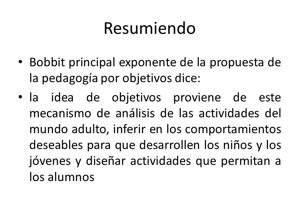 Resumiendo Bobbit principal exponente de la propuesta de la pedagogía por objetivos dice:
