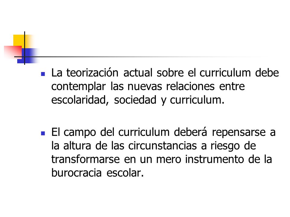 La teorización actual sobre el curriculum debe contemplar las nuevas relaciones entre escolaridad, sociedad y curriculum.