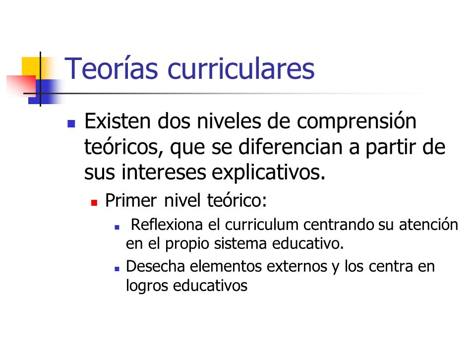 Teorías curriculares Existen dos niveles de comprensión teóricos, que se diferencian a partir de sus intereses explicativos.