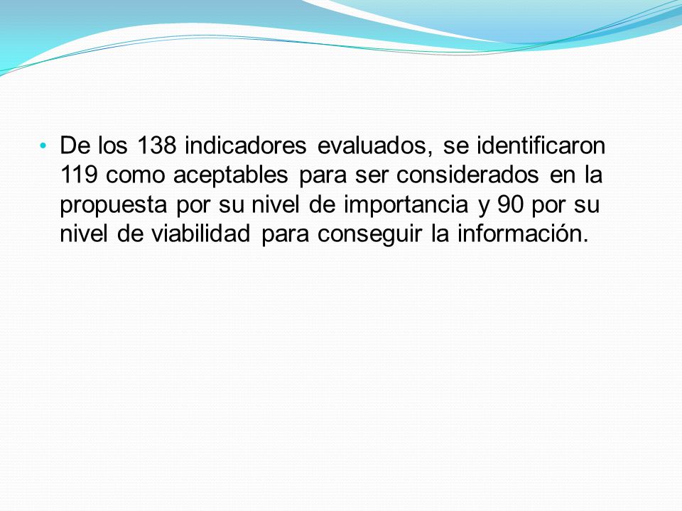 De los 138 indicadores evaluados, se identificaron 119 como aceptables para ser considerados en la propuesta por su nivel de importancia y 90 por su nivel de viabilidad para conseguir la información.
