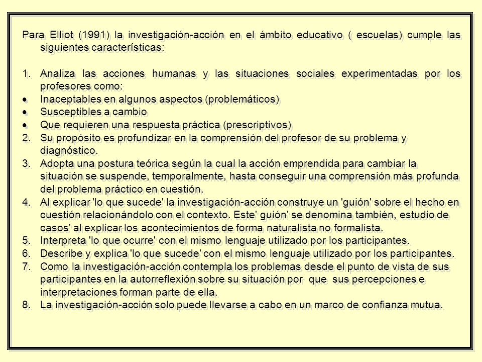 Para Elliot (1991) la investigación-acción en el ámbito educativo ( escuelas) cumple las siguientes características: