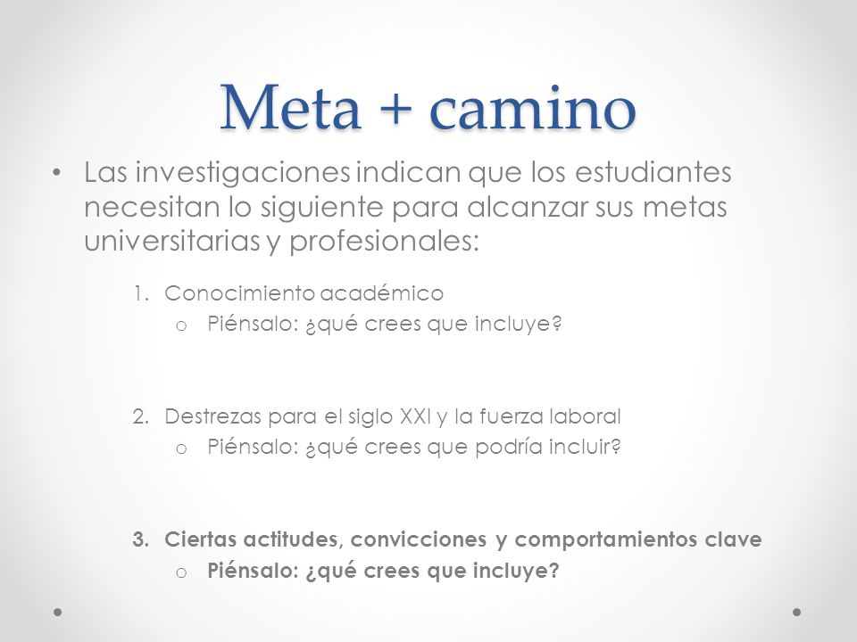 Meta + camino Las investigaciones indican que los estudiantes necesitan lo siguiente para alcanzar sus metas universitarias y profesionales: