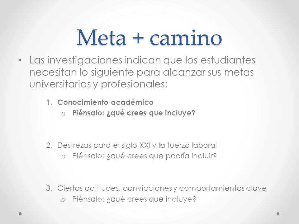 Meta + camino Las investigaciones indican que los estudiantes necesitan lo siguiente para alcanzar sus metas universitarias y profesionales: