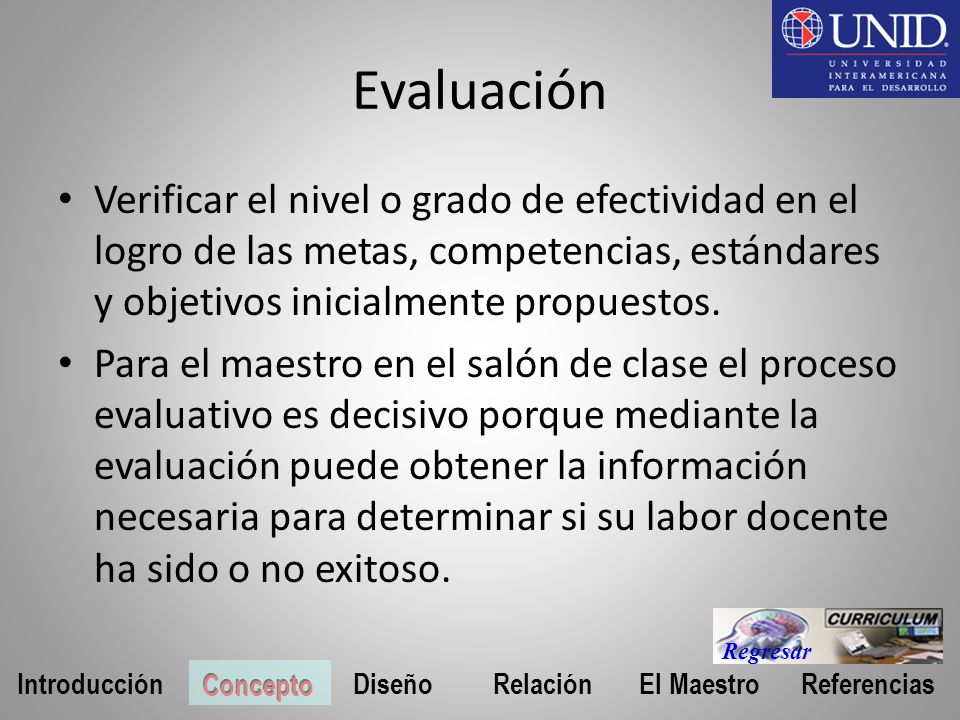 Evaluación Verificar el nivel o grado de efectividad en el logro de las metas, competencias, estándares y objetivos inicialmente propuestos.