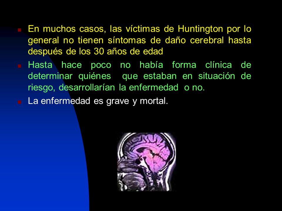 En muchos casos, las víctimas de Huntington por lo general no tienen síntomas de daño cerebral hasta después de los 30 años de edad