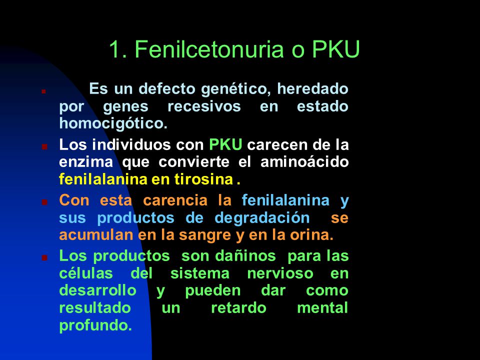 1. Fenilcetonuria o PKU Es un defecto genético, heredado por genes recesivos en estado homocigótico.