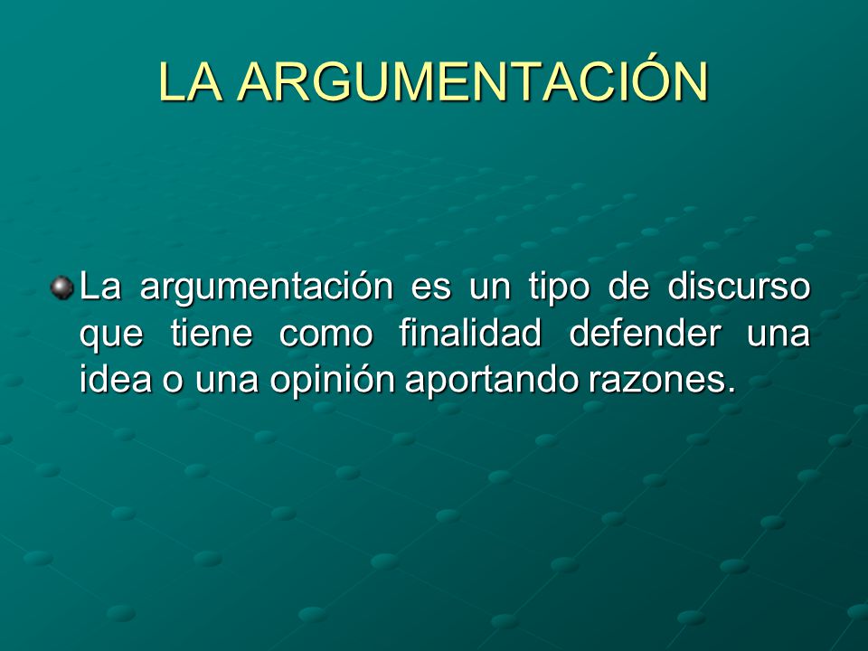 LA ARGUMENTACIÓN La argumentación es un tipo de discurso que tiene como finalidad defender una idea o una opinión aportando razones.