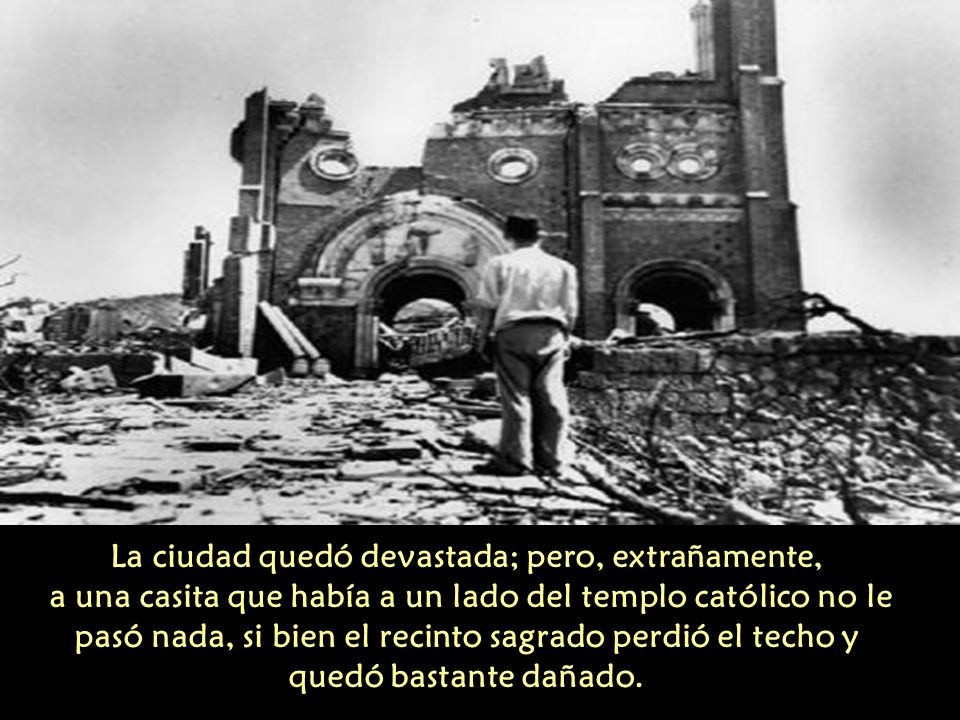 La ciudad quedó devastada; pero, extrañamente, a una casita que había a un lado del templo católico no le pasó nada, si bien el recinto sagrado perdió el techo y quedó bastante dañado.