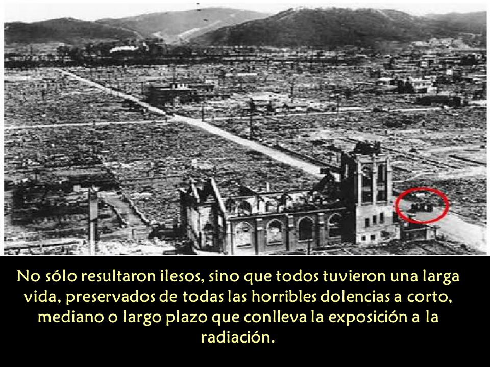 No sólo resultaron ilesos, sino que todos tuvieron una larga vida, preservados de todas las horribles dolencias a corto, mediano o largo plazo que conlleva la exposición a la radiación.