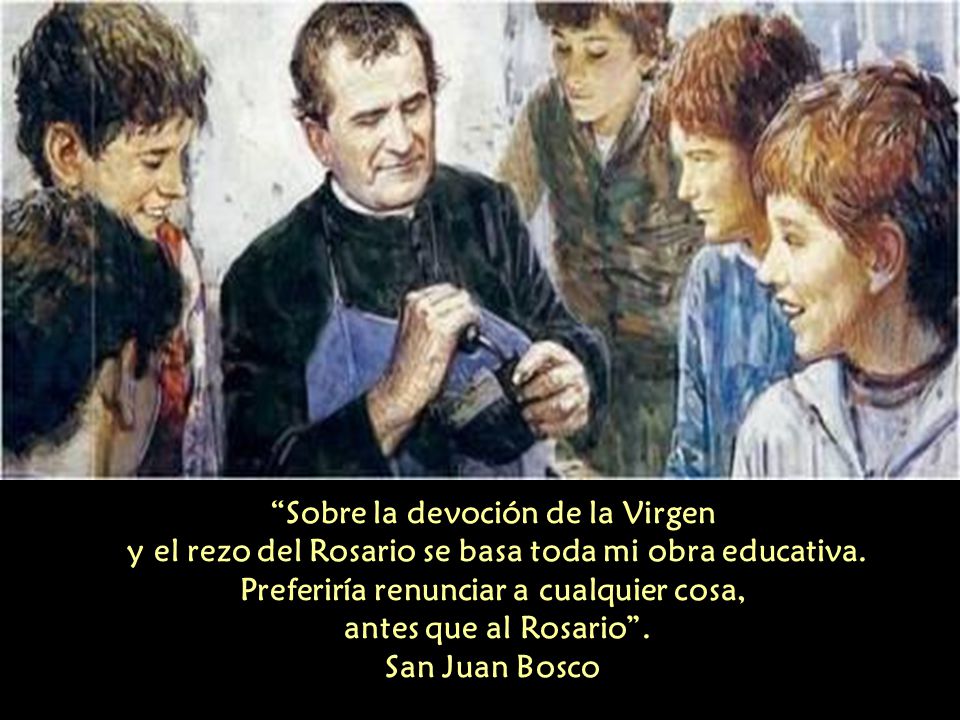 Sobre la devoción de la Virgen y el rezo del Rosario se basa toda mi obra educativa.