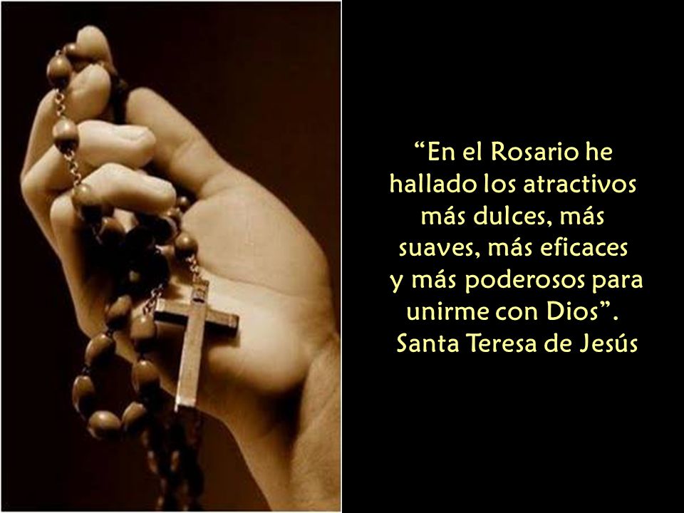 En el Rosario he hallado los atractivos más dulces, más suaves, más eficaces y más poderosos para unirme con Dios .