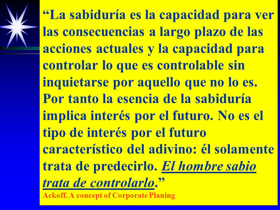 La sabiduría es la capacidad para ver las consecuencias a largo plazo de las acciones actuales y la capacidad para controlar lo que es controlable sin inquietarse por aquello que no lo es.