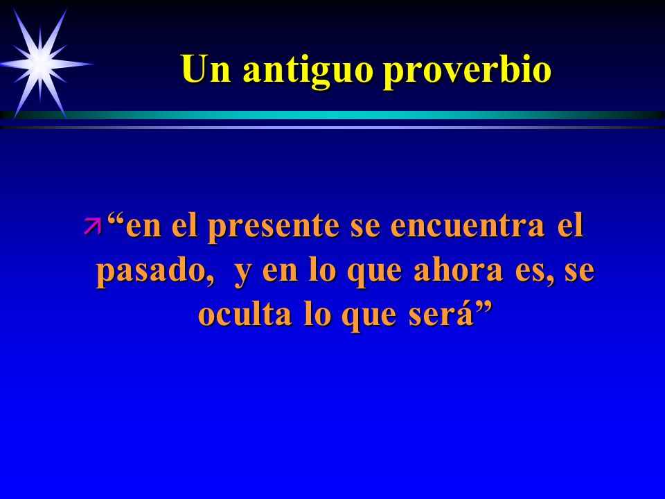 Un antiguo proverbio en el presente se encuentra el pasado, y en lo que ahora es, se oculta lo que será