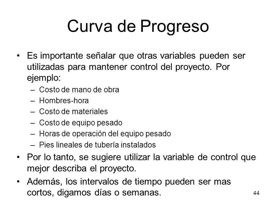 Curva de Progreso Es importante señalar que otras variables pueden ser utilizadas para mantener control del proyecto. Por ejemplo: