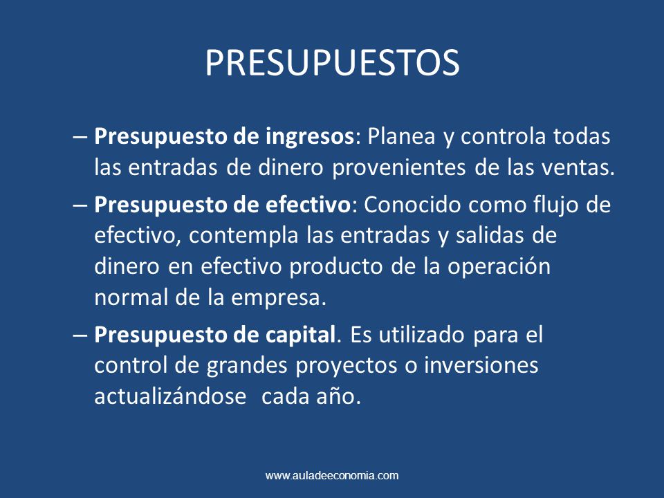 PRESUPUESTOS Presupuesto de ingresos: Planea y controla todas las entradas de dinero provenientes de las ventas.