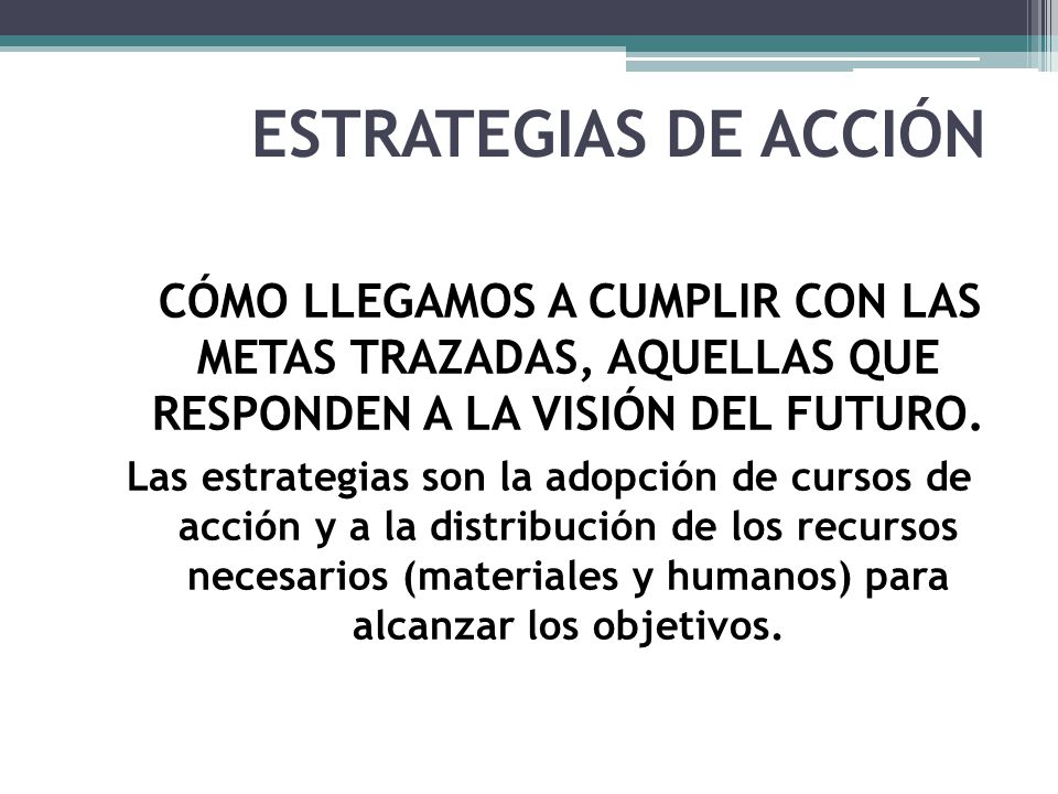 ESTRATEGIAS DE ACCIÓN CÓMO LLEGAMOS A CUMPLIR CON LAS METAS TRAZADAS, AQUELLAS QUE RESPONDEN A LA VISIÓN DEL FUTURO.