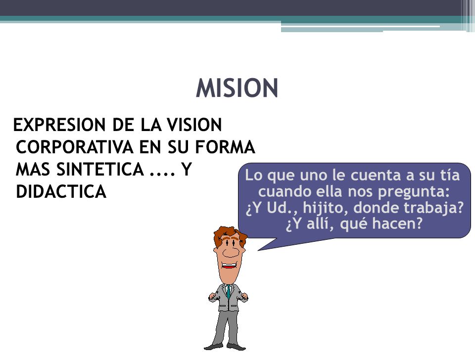MISION EXPRESION DE LA VISION CORPORATIVA EN SU FORMA MAS SINTETICA .... Y DIDACTICA. Lo que uno le cuenta a su tía.
