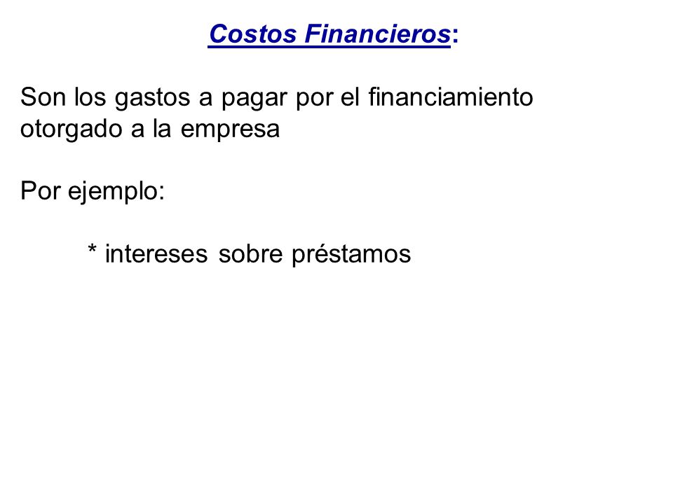 Costos Financieros: Son los gastos a pagar por el financiamiento otorgado a la empresa. Por ejemplo: