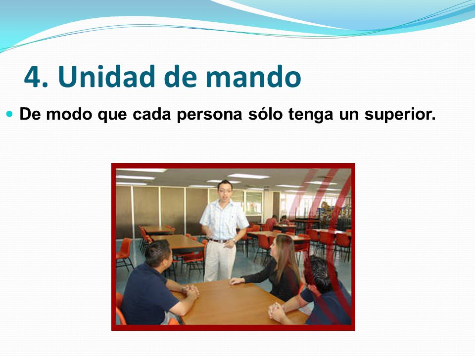 4. Unidad de mando De modo que cada persona sólo tenga un superior.