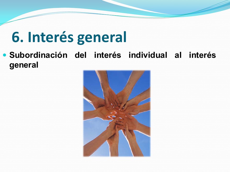 6. Interés general Subordinación del interés individual al interés general