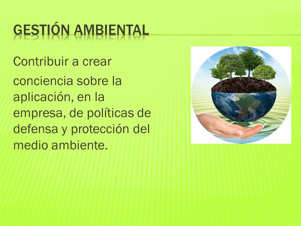GESTIÓN AMBIENTAL Contribuir a crear conciencia sobre la aplicación, en la empresa, de políticas de defensa y protección del medio ambiente.