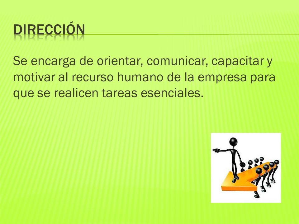 DIRECCIÓN Se encarga de orientar, comunicar, capacitar y motivar al recurso humano de la empresa para que se realicen tareas esenciales.