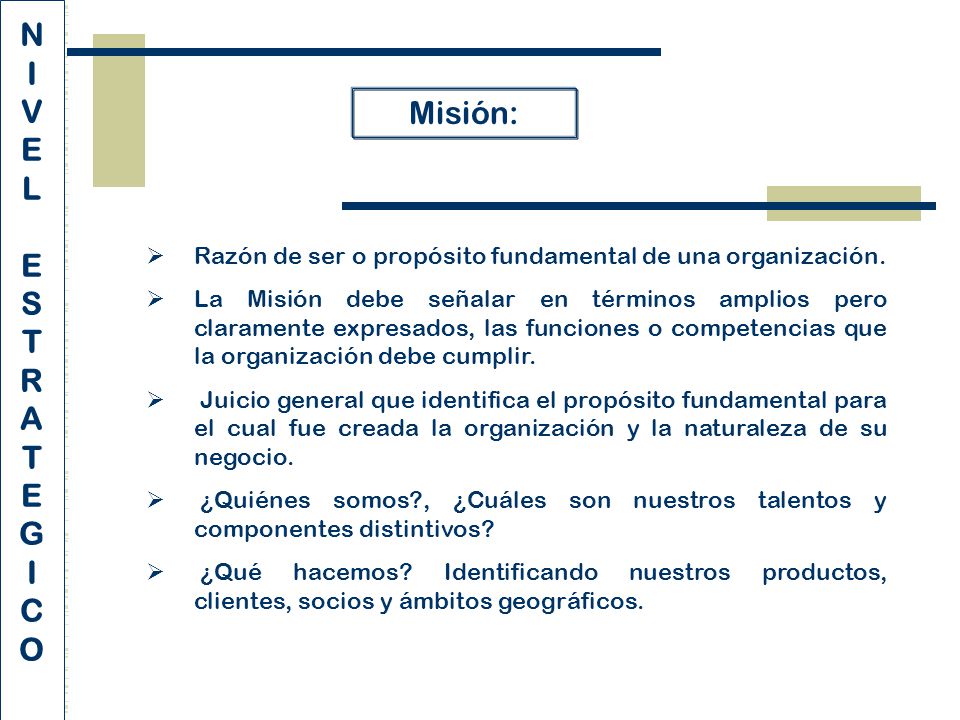 N I. V. E. L. S. T. R. A. G. C. O. Misión: Razón de ser o propósito fundamental de una organización.
