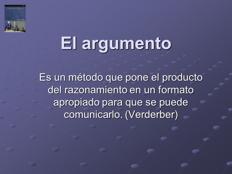 El argumento Es un método que pone el producto del razonamiento en un formato apropiado para que se puede comunicarlo.