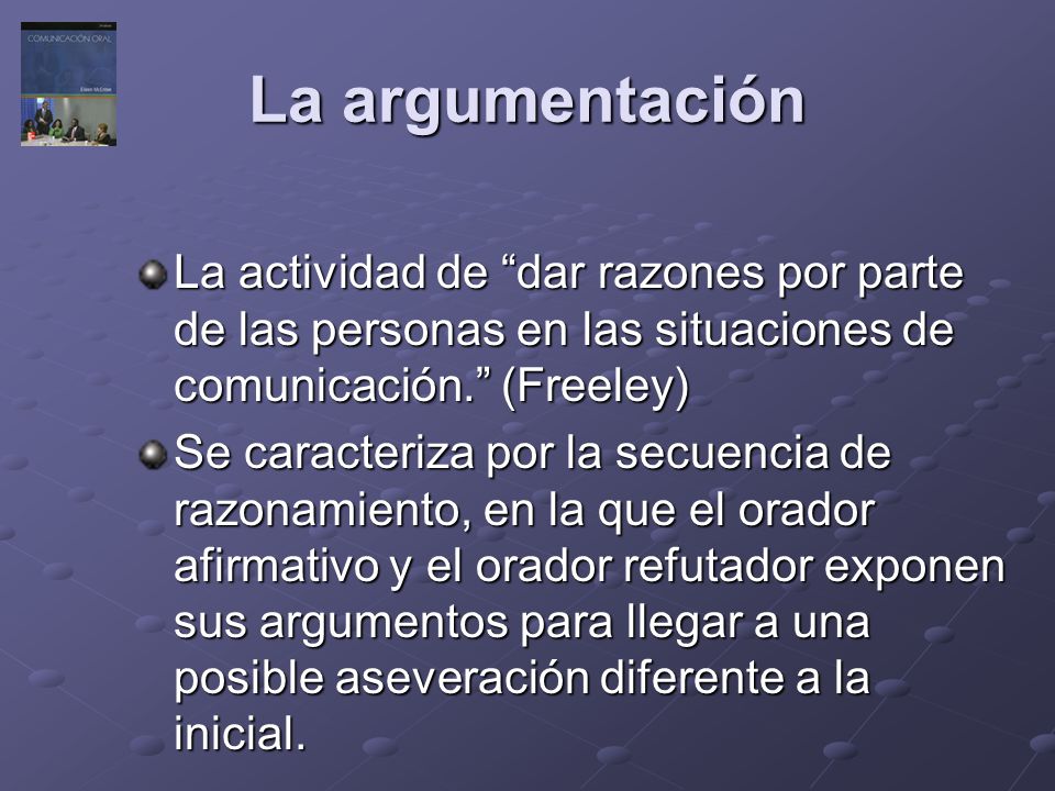La argumentación La actividad de dar razones por parte de las personas en las situaciones de comunicación. (Freeley)