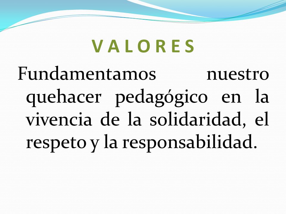 V A L O R E S Fundamentamos nuestro quehacer pedagógico en la vivencia de la solidaridad, el respeto y la responsabilidad.