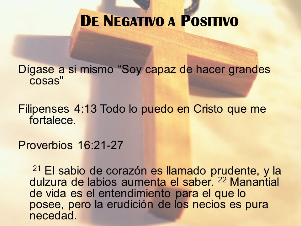 De Negativo a Positivo Dígase a si mismo Soy capaz de hacer grandes cosas Filipenses 4:13 Todo lo puedo en Cristo que me fortalece.