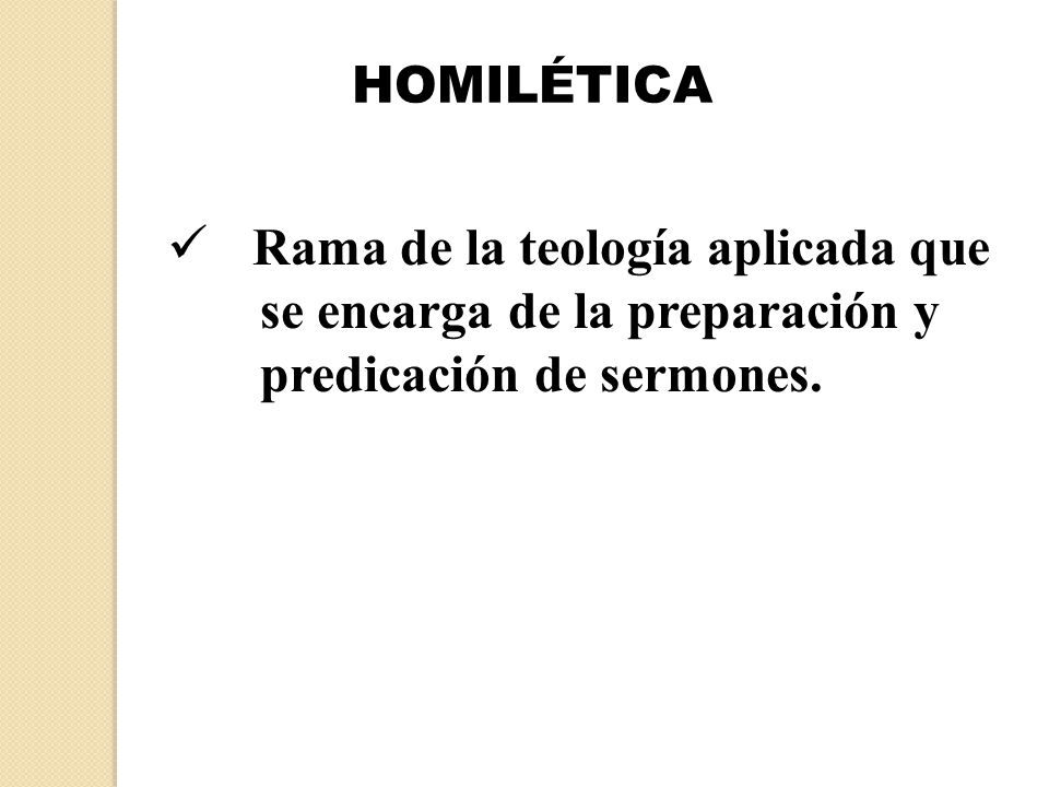 HOMILÉTICA Rama de la teología aplicada que se encarga de la preparación y predicación de sermones.