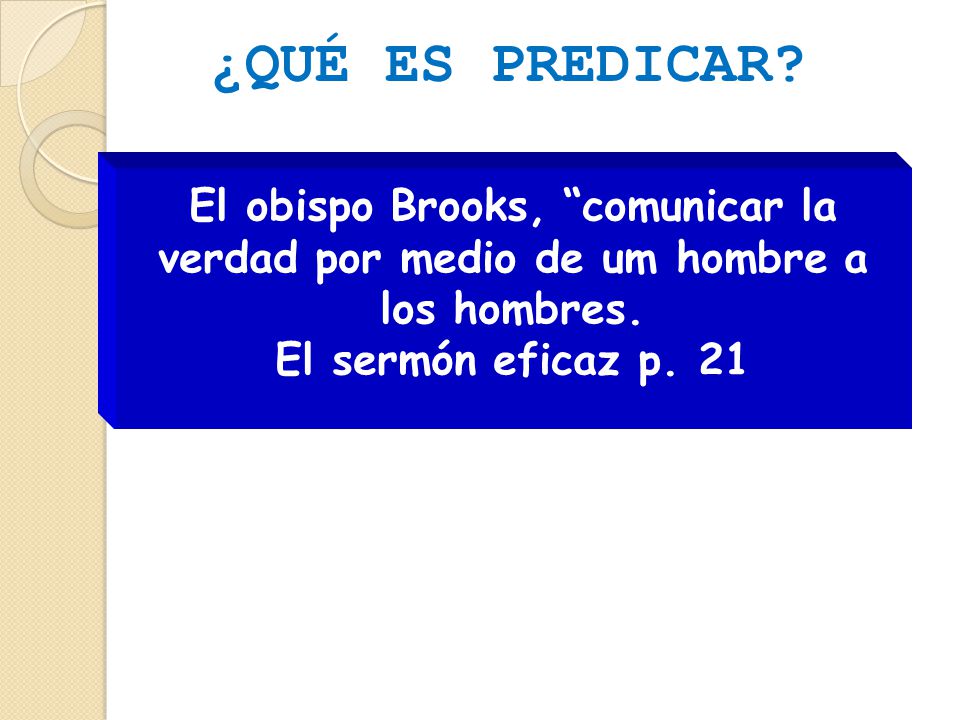 ¿QUÉ ES PREDICAR. El obispo Brooks, comunicar la verdad por medio de um hombre a los hombres.