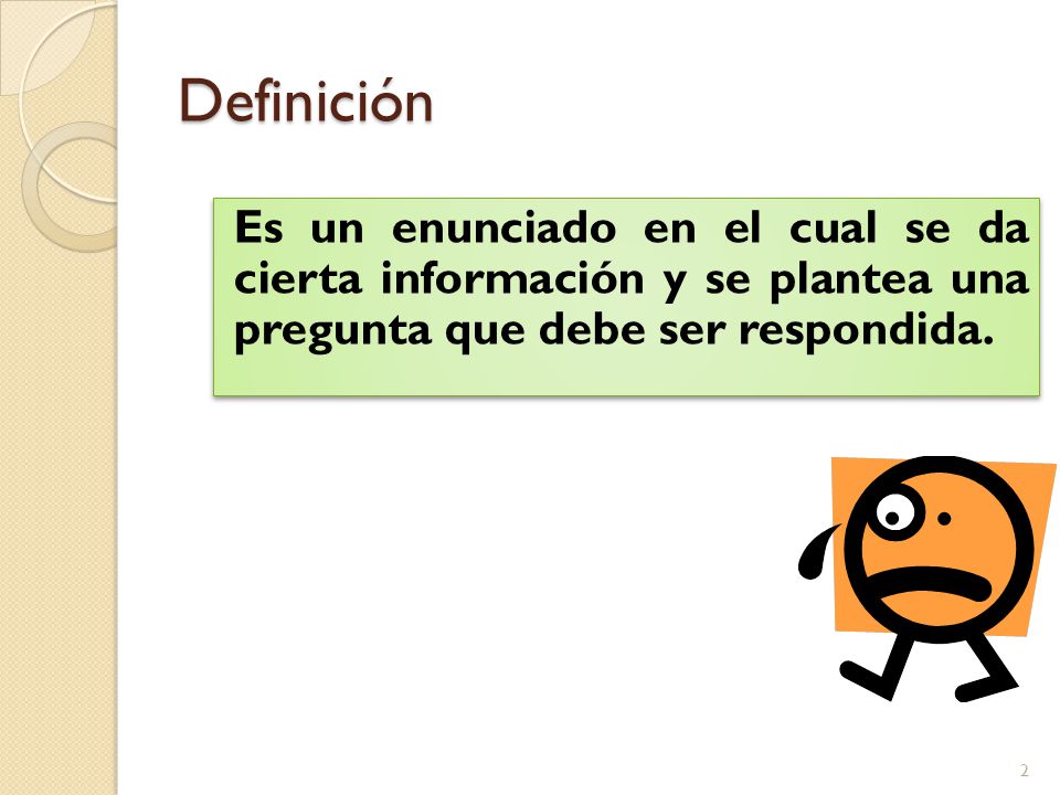Definición Es un enunciado en el cual se da cierta información y se plantea una pregunta que debe ser respondida.