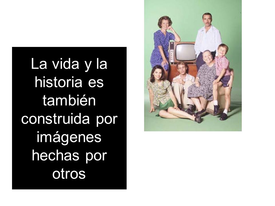 La vida y la historia es también construida por imágenes hechas por otros