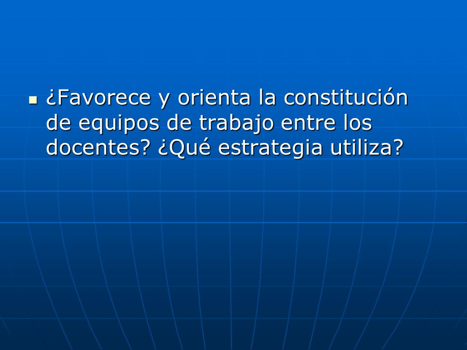 ¿Favorece y orienta la constitución de equipos de trabajo entre los docentes.