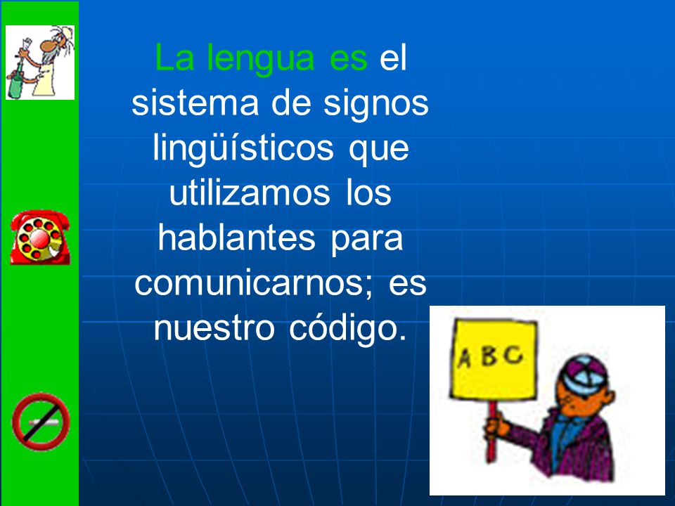 La lengua es el sistema de signos lingüísticos que utilizamos los hablantes para comunicarnos; es nuestro código.