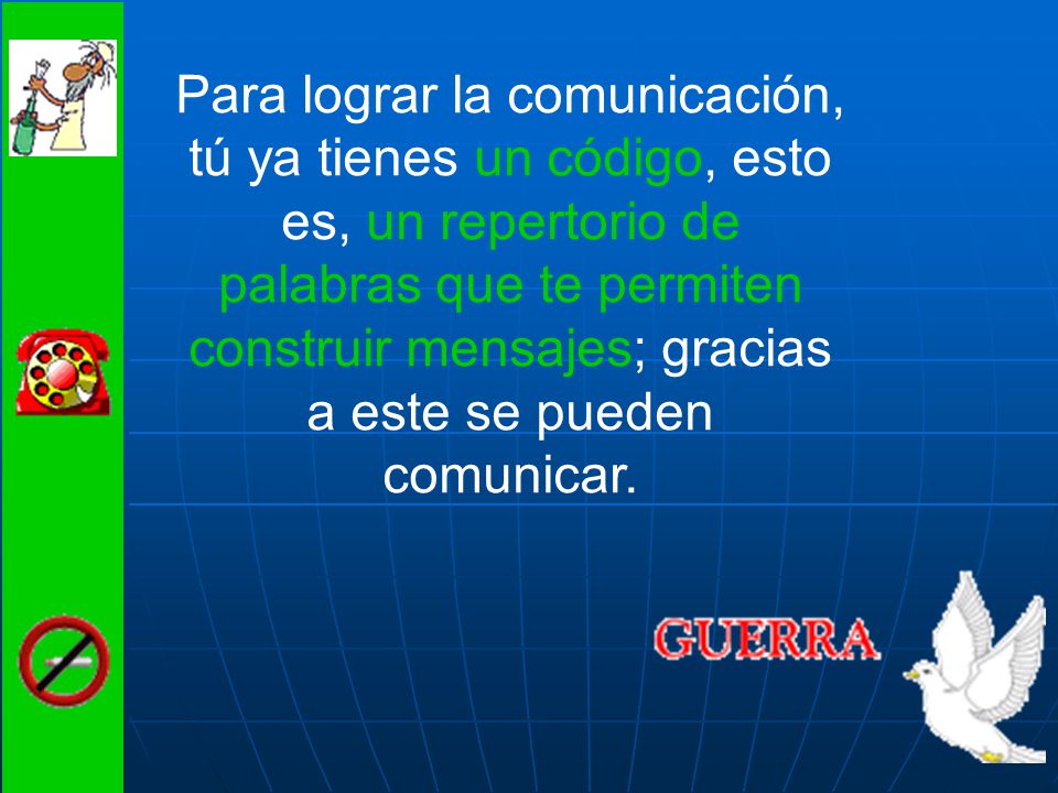 Para lograr la comunicación, tú ya tienes un código, esto es, un repertorio de palabras que te permiten construir mensajes; gracias a este se pueden comunicar.