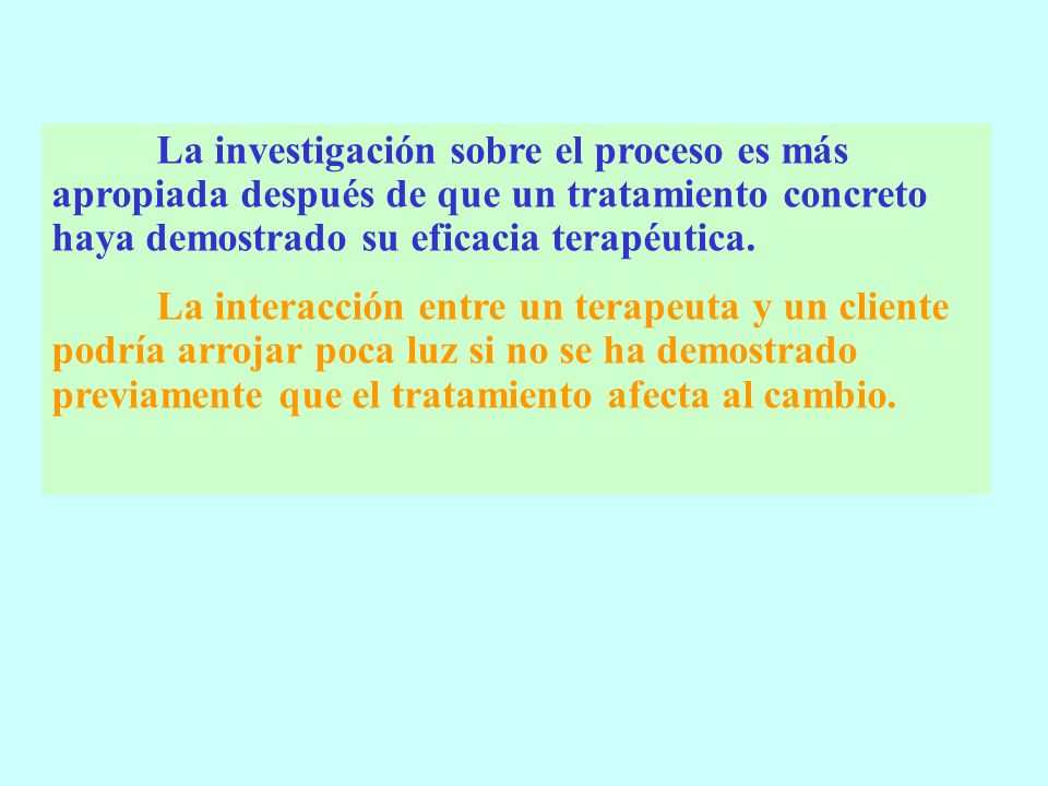 La investigación sobre el proceso es más apropiada después de que un tratamiento concreto haya demostrado su eficacia terapéutica.